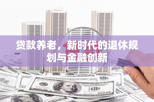 洞口贷款养老，新时代的退休规划与金融创新