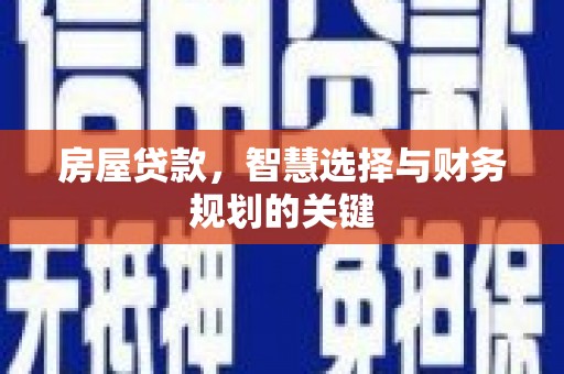 洞口房屋贷款，智慧选择与财务规划的关键
