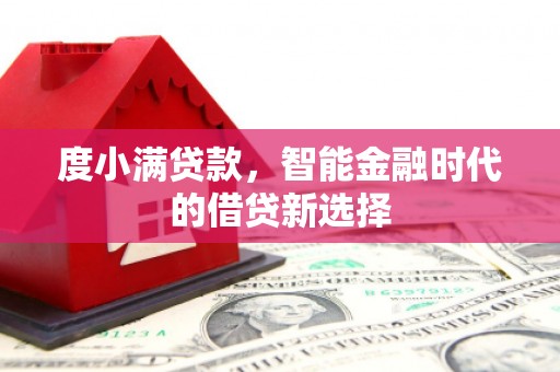 洞口度小满贷款，智能金融时代的借贷新选择