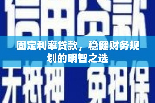 洞口固定利率贷款，稳健财务规划的明智之选
