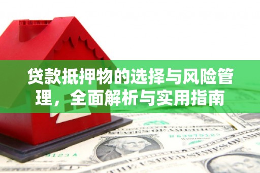 洞口贷款抵押物的选择与风险管理，全面解析与实用指南
