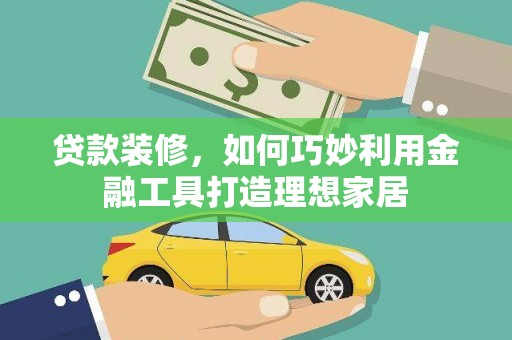 洞口贷款装修，如何巧妙利用金融工具打造理想家居