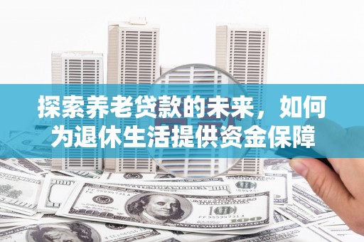 洞口探索养老贷款的未来，如何为退休生活提供资金保障
