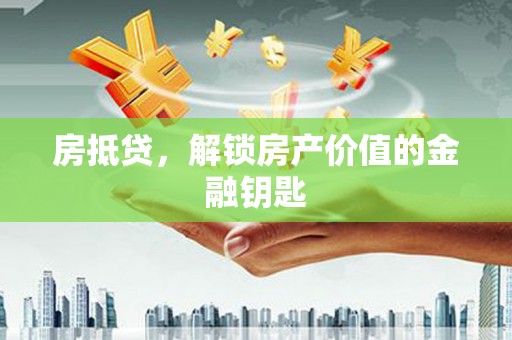 洞口房抵贷，解锁房产价值的金融钥匙