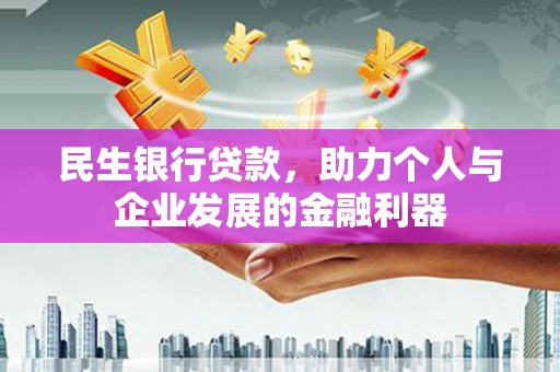 洞口民生银行贷款，助力个人与企业发展的金融利器