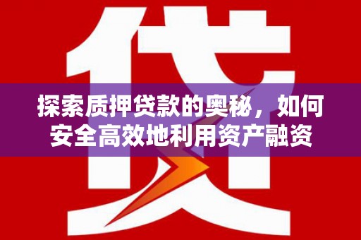 洞口探索质押贷款的奥秘，如何安全高效地利用资产融资