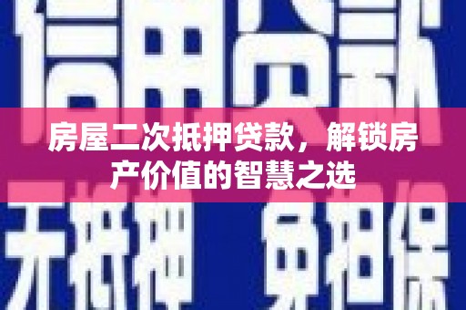 洞口房屋二次抵押贷款，解锁房产价值的智慧之选