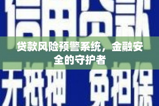 洞口贷款风险预警系统，金融安全的守护者