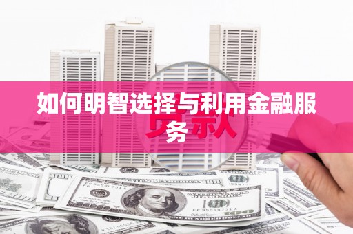洞口如何明智选择与利用金融服务