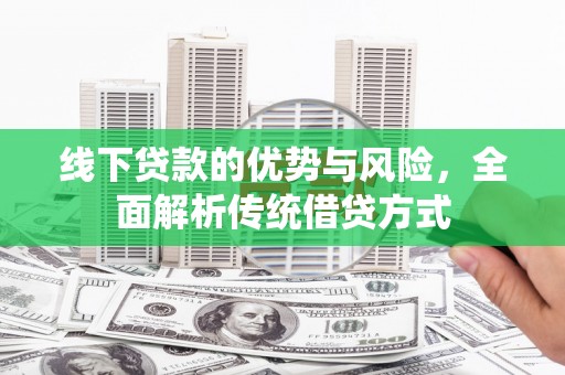 洞口线下贷款的优势与风险，全面解析传统借贷方式
