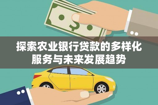 洞口探索农业银行贷款的多样化服务与未来发展趋势