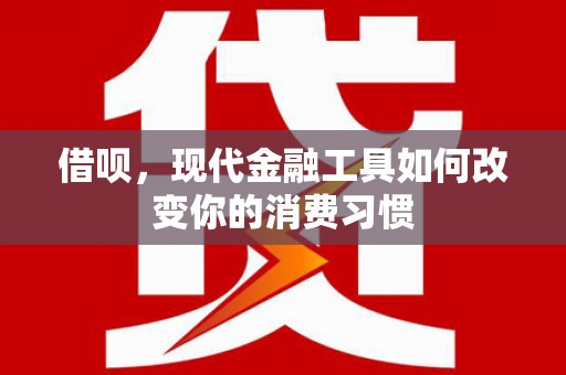 洞口借呗，现代金融工具如何改变你的消费习惯