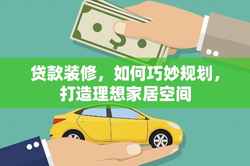 洞口贷款装修，如何巧妙规划，打造理想家居空间