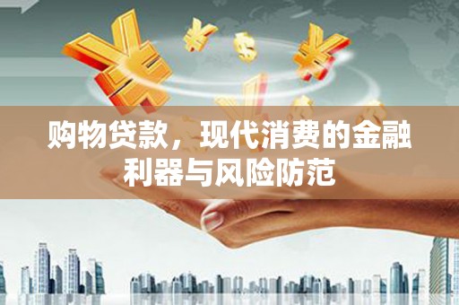 洞口购物贷款，现代消费的金融利器与风险防范