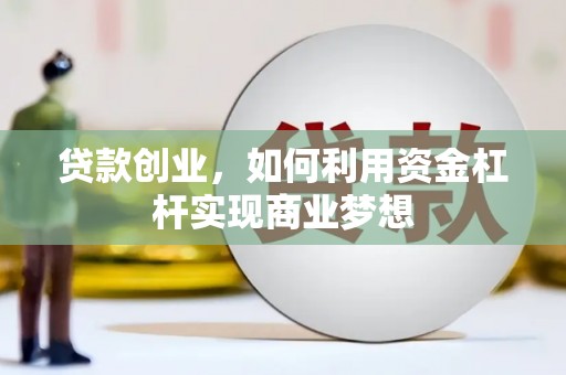 洞口贷款创业，如何利用资金杠杆实现商业梦想