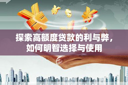 洞口探索高额度贷款的利与弊，如何明智选择与使用