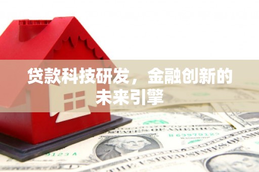 洞口贷款科技研发，金融创新的未来引擎