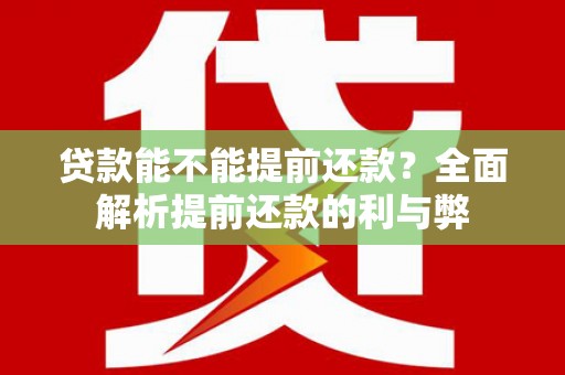 洞口贷款能不能提前还款？全面解析提前还款的利与弊