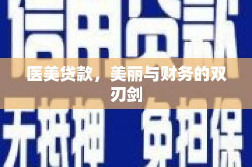 洞口医美贷款，美丽与财务的双刃剑