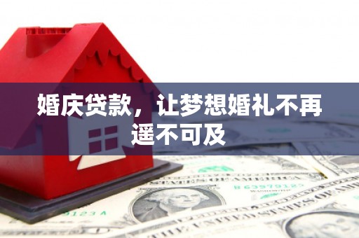 洞口婚庆贷款，让梦想婚礼不再遥不可及