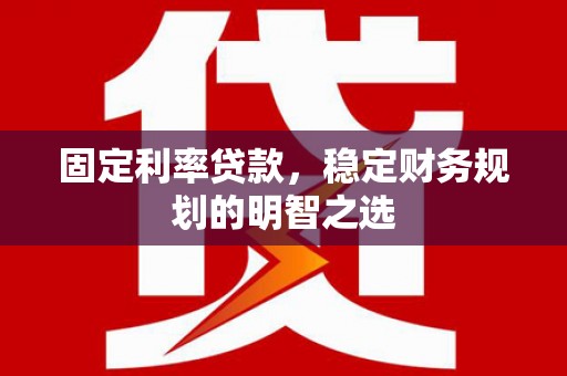 洞口固定利率贷款，稳定财务规划的明智之选