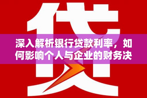 洞口深入解析银行贷款利率，如何影响个人与企业的财务决策