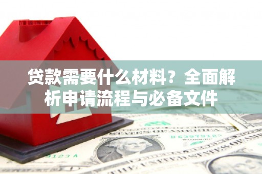 洞口贷款需要什么材料？全面解析申请流程与必备文件