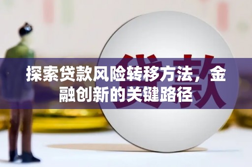 洞口探索贷款风险转移方法，金融创新的关键路径