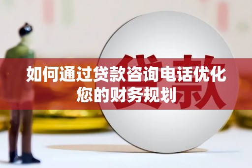 洞口如何通过贷款咨询电话优化您的财务规划