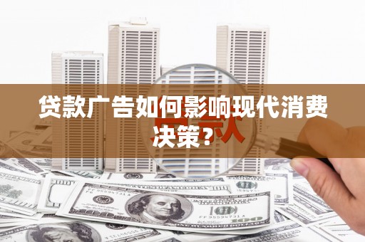 洞口贷款广告如何影响现代消费决策？