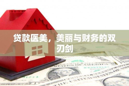 洞口贷款医美，美丽与财务的双刃剑