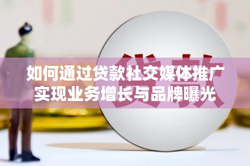 洞口如何通过贷款社交媒体推广实现业务增长与品牌曝光