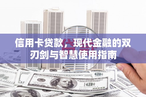 洞口信用卡贷款，现代金融的双刃剑与智慧使用指南