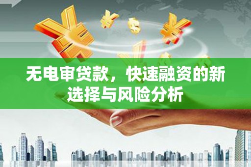 洞口无电审贷款，快速融资的新选择与风险分析