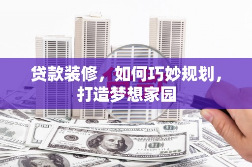 洞口贷款装修，如何巧妙规划，打造梦想家园