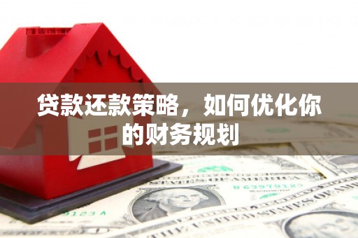 洞口贷款还款策略，如何优化你的财务规划