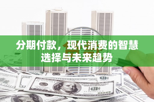洞口分期付款，现代消费的智慧选择与未来趋势