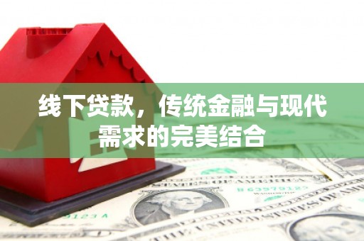 洞口线下贷款，传统金融与现代需求的完美结合