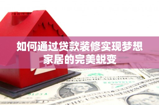 洞口如何通过贷款装修实现梦想家居的完美蜕变