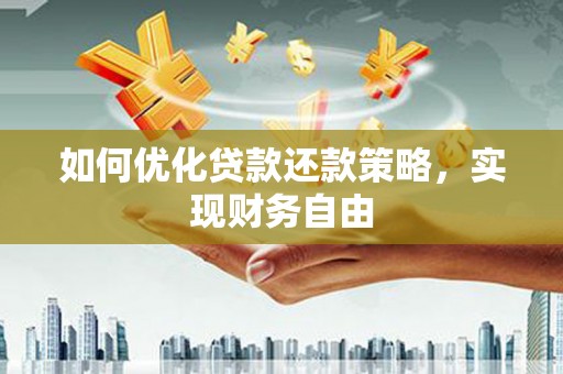 洞口如何优化贷款还款策略，实现财务自由