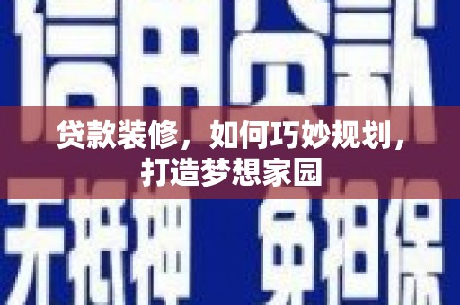 洞口贷款装修，如何巧妙规划，打造梦想家园