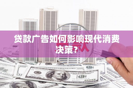 洞口贷款广告如何影响现代消费决策？