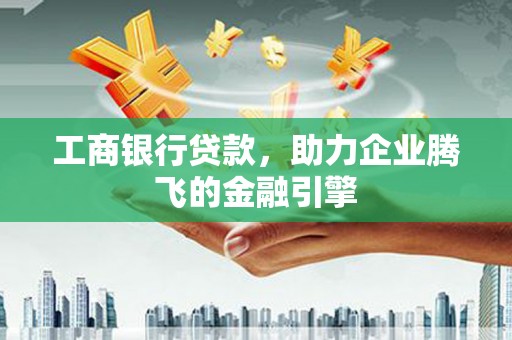 洞口工商银行贷款，助力企业腾飞的金融引擎