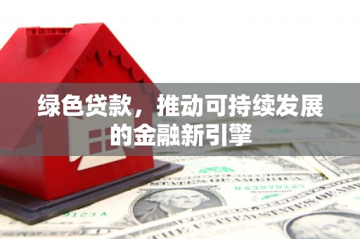 洞口绿色贷款，推动可持续发展的金融新引擎