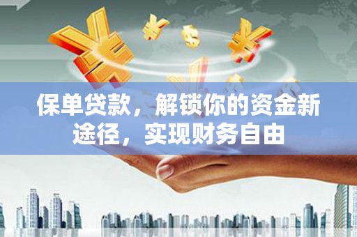 洞口保单贷款，解锁你的资金新途径，实现财务自由