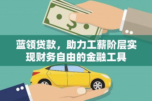 洞口蓝领贷款，助力工薪阶层实现财务自由的金融工具