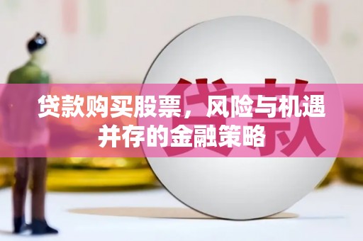 洞口贷款购买股票，风险与机遇并存的金融策略