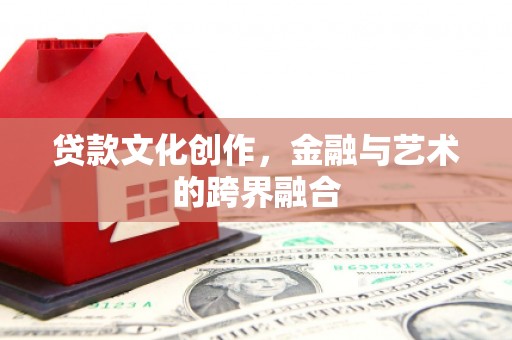 洞口贷款文化创作，金融与艺术的跨界融合