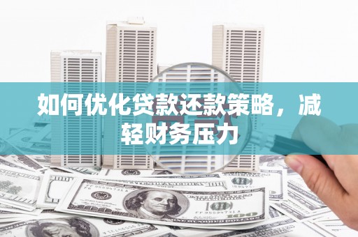 洞口如何优化贷款还款策略，减轻财务压力