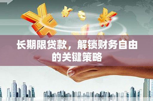 洞口长期限贷款，解锁财务自由的关键策略